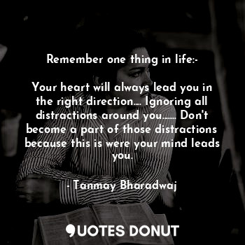 Remember one thing in life:-

Your heart will always lead you in the right direc... - Tanmay Bharadwaj - Quotes Donut