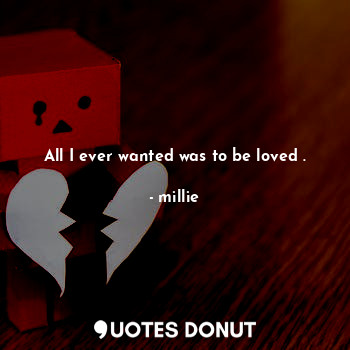  All I ever wanted was to be loved .... - millie - Quotes Donut