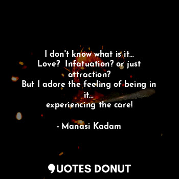  I don't know what is it...
Love?  Infatuation? or just attraction?
But I adore t... - Manasi Kadam - Quotes Donut
