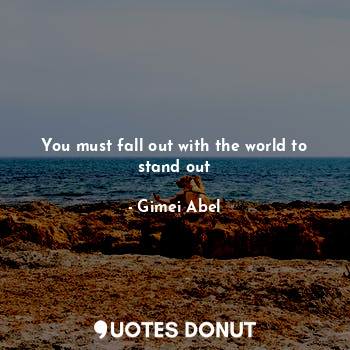  You must fall out with the world to stand out... - Gimei Abel - Quotes Donut