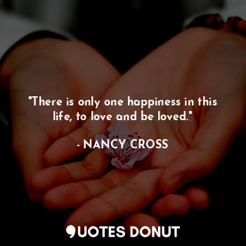  "There is only one happiness in this life, to love and be loved."... - NANCY CROSS - Quotes Donut