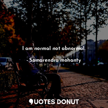  I am normal not abnormal.... - Samarendra mohanty - Quotes Donut