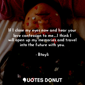  If I close my eyes now and hear your love confession to me.....I think I will op... - Btayli - Quotes Donut