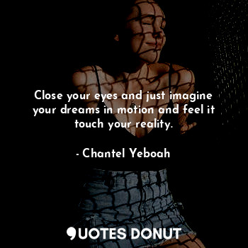  Close your eyes and just imagine your dreams in motion and feel it touch your re... - Chantel Yeboah - Quotes Donut