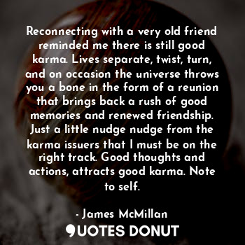  Reconnecting with a very old friend reminded me there is still good karma. Lives... - James McMillan - Quotes Donut