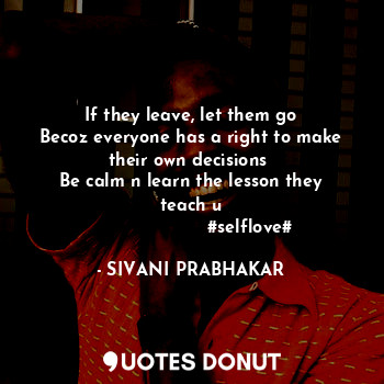  If they leave, let them go
Becoz everyone has a right to make their own decision... - SIVANI PRABHAKAR - Quotes Donut