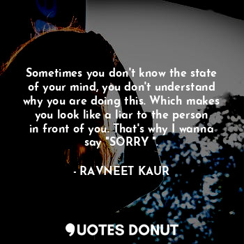  Sometimes you don't know the state of your mind, you don't understand why you ar... - RAVNEET KAUR - Quotes Donut