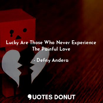 Lucky Are Those Who Never Experience The Painful Love