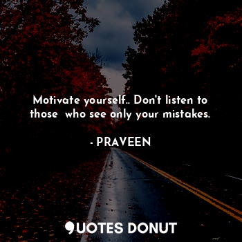  Motivate yourself.. Don't listen to those  who see only your mistakes.... - PRAVEEN - Quotes Donut