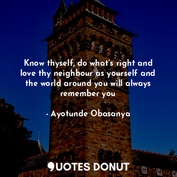 Know thyself, do what’s right and love thy neighbour as yourself and the world a... - Ayotunde Obasanya - Quotes Donut