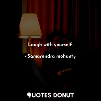 Laugh with yourself.