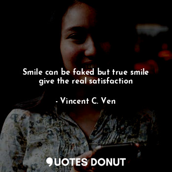  Smile can be faked but true smile give the real satisfaction... - Vincent C. Ven - Quotes Donut