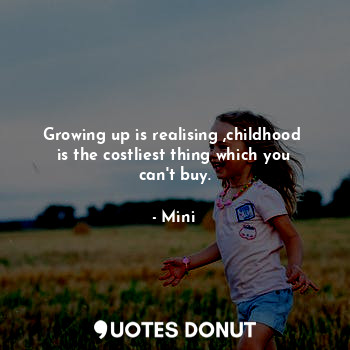  Growing up is realising ,childhood  is the costliest thing which you can't buy.... - Mini - Quotes Donut