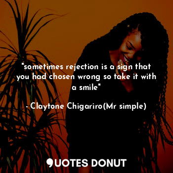  "sometimes rejection is a sign that you had chosen wrong so take it with a smile... - Claytone Chigariro(Mr simple) - Quotes Donut