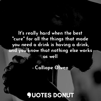  It's really hard when the best "cure" for all the things that made you need a dr... - Calliope Olwen - Quotes Donut