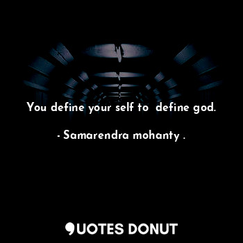  You define your self to  define god.... - Samarendra mohanty . - Quotes Donut