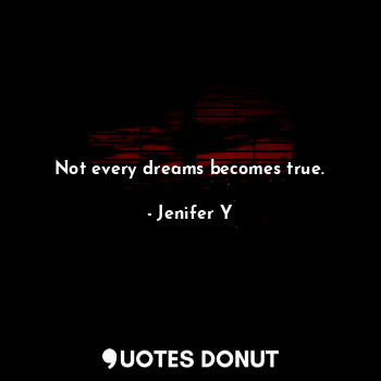 Not every dreams becomes true.