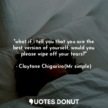  "what if i tell you that you are the best version of yourself, would you please ... - Claytone Chigariro(Mr simple) - Quotes Donut