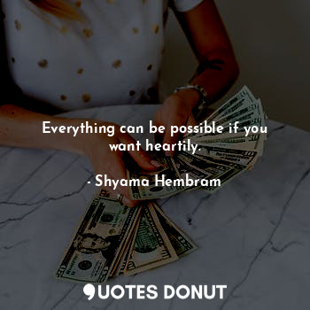  Everything can be possible if you want heartily.... - Shyama Hembram - Quotes Donut