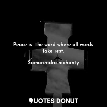  Peace is  the word where all words take rest.... - Samarendra mohanty . - Quotes Donut