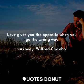  Love gives you the opposite when you go the wrong way... - Akpenyi Wilfred Chizoba - Quotes Donut