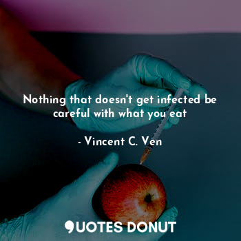  Nothing that doesn't get infected be careful with what you eat... - Vincent C. Ven - Quotes Donut