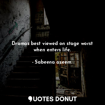 Dramas best viewed on stage worst when enters life.