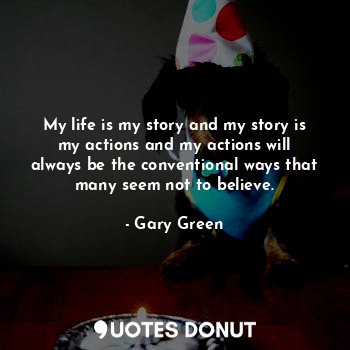  My life is my story and my story is my actions and my actions will always be the... - Gary Green - Quotes Donut
