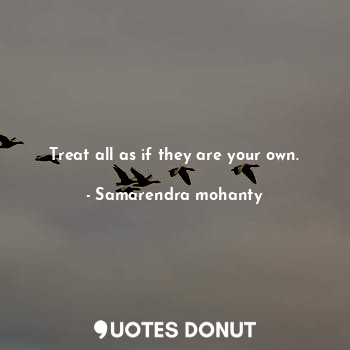  Treat all as if they are your own.... - Samarendra mohanty - Quotes Donut