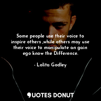  Some people use their voice to inspire others ,while others may use their voice ... - Lo Godley - Quotes Donut