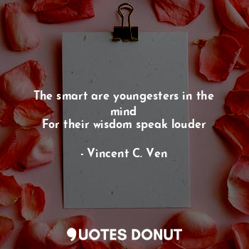 The smart are youngesters in the mind
For their wisdom speak louder... - Vincent C. Ven - Quotes Donut