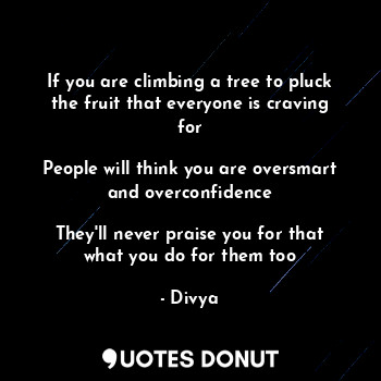  If you are climbing a tree to pluck the fruit that everyone is craving for

Peop... - Divya - Quotes Donut