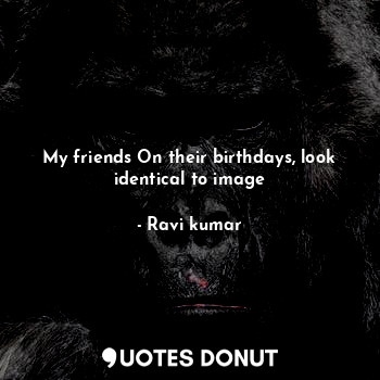  My friends On their birthdays, look identical to image... - Ravi kumar - Quotes Donut