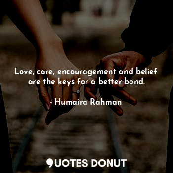  Love, care, encouragement and belief are the keys for a better bond.... - Humaira Rahman - Quotes Donut