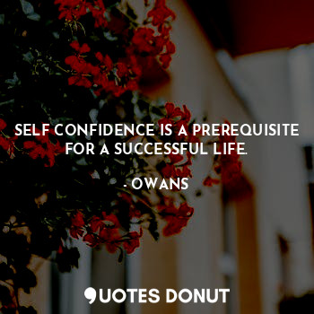 SELF CONFIDENCE IS A PREREQUISITE FOR A SUCCESSFUL LIFE.