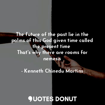  The future of the past lie in the palms of this God given time called the presen... - Kenneth Chinedu Martins - Quotes Donut