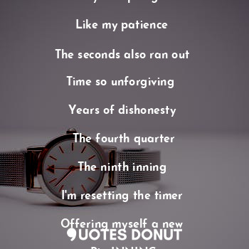  No more time

For your apologies 

Like my patience 

The seconds also ran out 
... - Hannah - Quotes Donut