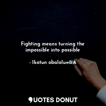  Fighting means turning the impossible into possible... - Ikotun obaloluwa.A - Quotes Donut