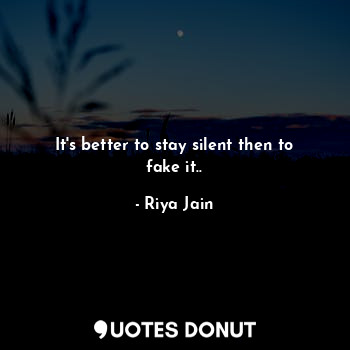 It's better to stay silent then to fake it..... - Riya Jain - Quotes Donut