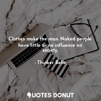  Clothes make the man. Naked people have little or no influence on society.... - Thinker Belle - Quotes Donut