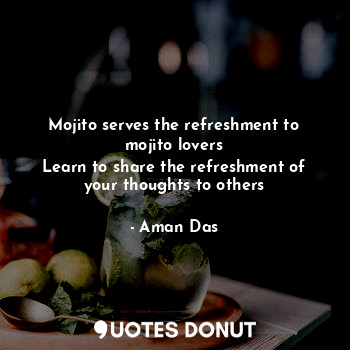  Mojito serves the refreshment to mojito lovers
Learn to share the refreshment of... - Aman Das - Quotes Donut