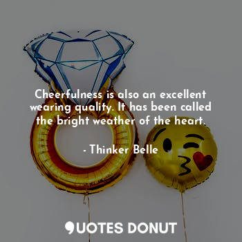 Cheerfulness is also an excellent wearing quality. It has been called the bright... - Thinker Belle - Quotes Donut