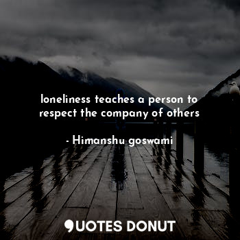  loneliness teaches a person to respect the company of others... - Himanshu goswami - Quotes Donut