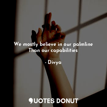 We mostly believe in our palmline
Than our capabilities