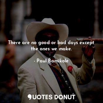  There are no good or bad days except the ones we make.... - Paul Bamikole - Quotes Donut
