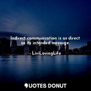 Indirect communication is as direct as its intended message.