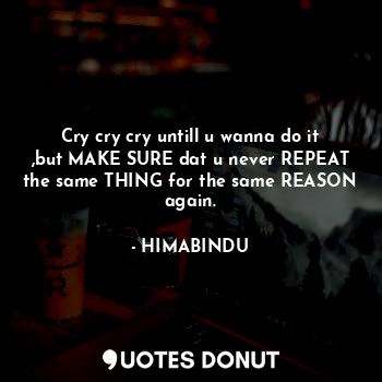 Cry cry cry untill u wanna do it ,but MAKE SURE dat u never REPEAT the same THING for the same REASON again.