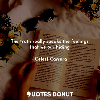  The truth really speaks the feelings that we our hiding... - Celest Carrera - Quotes Donut
