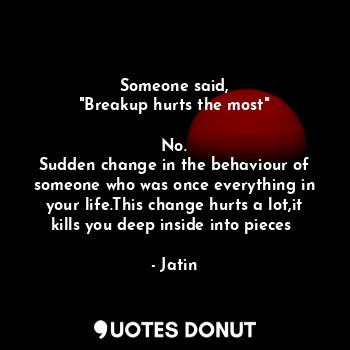  Someone said,
"Breakup hurts the most"

No.
Sudden change in the behaviour of so... - Jatin - Quotes Donut