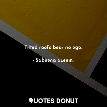  Tilted roofs bear no ego.... - Sabeena azeem. - Quotes Donut